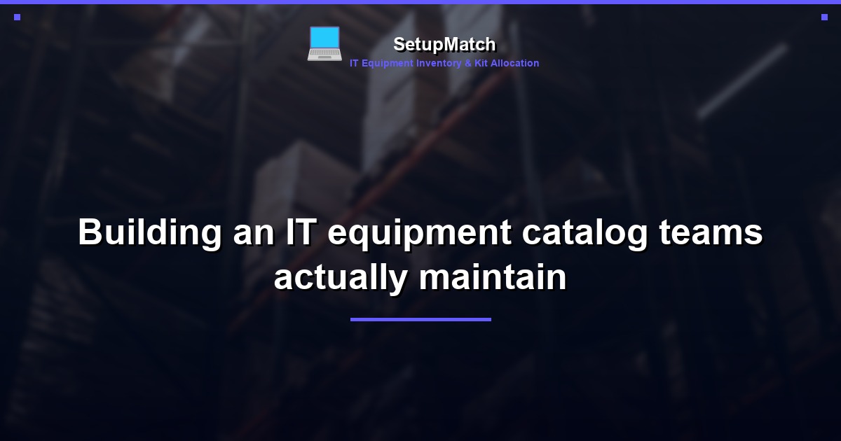 Building an IT equipment catalog teams actually maintain