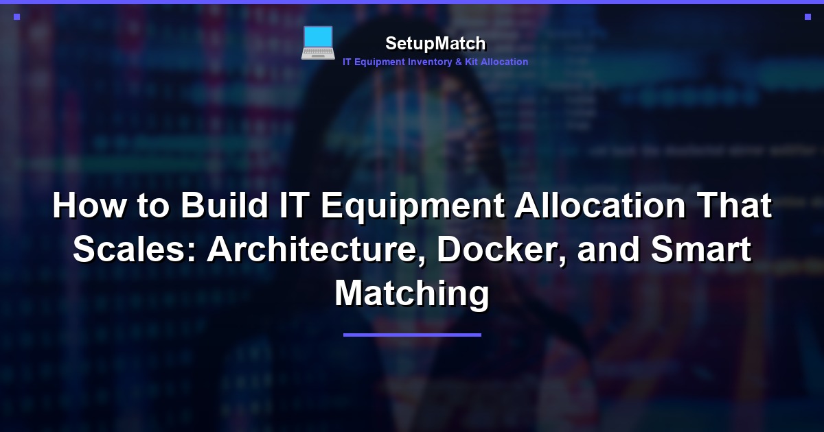 How to Build IT Equipment Allocation That Scales: Architecture, Docker, and Smart Matching