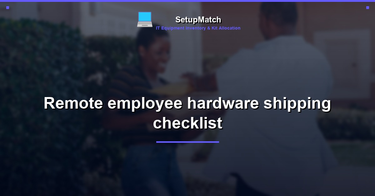 Remote employee hardware shipping checklist