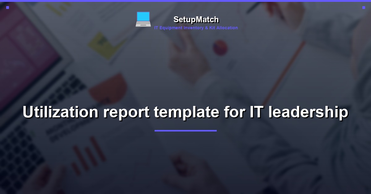 Utilization report template for IT leadership